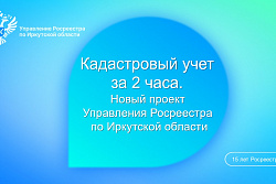 Кадастровый учет за 2 часа. Новый проект Управления Росреестра по Иркутской области