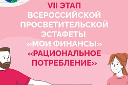 ВСЕРОССИЙСКАЯ ПРОСВЕТИТЕЛЬСКАЯ ЭСТАФЕТА «МОИ ФИНАНСЫ». Этап VII: «Рациональное потребление»