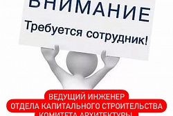 Требуются:  Ведущий инженер отдела капитального строительства Комитета архитектуры, градостроительства и капитального строительства 