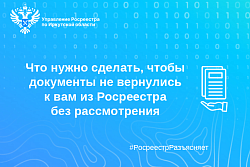 Что нужно сделать, чтобы документы не вернулись к вам из Росреестра без рассмотрения