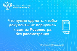 Что нужно сделать, чтобы документы не вернулись к вам из Росреестра без рассмотрения